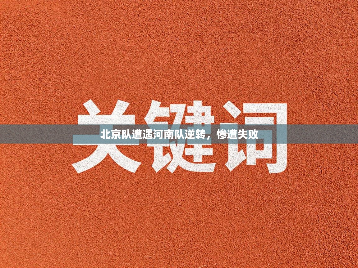 北京队遭遇河南队逆转，惨遭失败  第1张