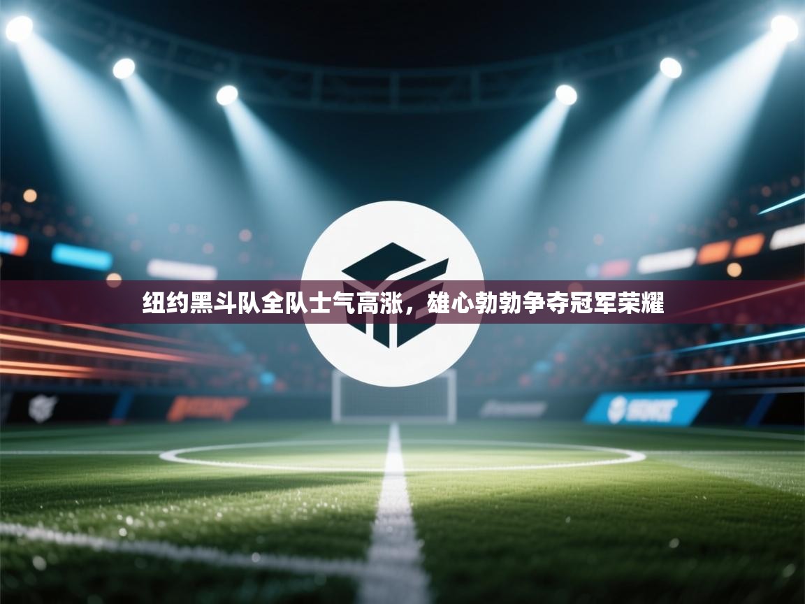 纽约黑斗队全队士气高涨,雄心勃勃争夺冠军荣耀 第2张